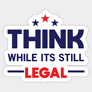 Think While It's Still Legal Sticker